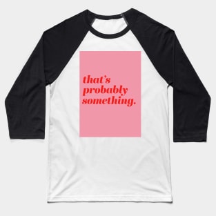 Thats Probably Something Quote Baseball T-Shirt